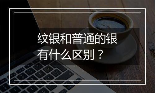 纹银和普通的银有什么区别？