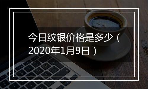 今日纹银价格是多少（2020年1月9日）