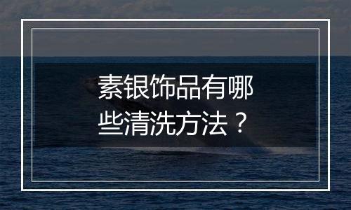 素银饰品有哪些清洗方法？