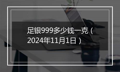 足银999多少钱一克（2024年11月1日）