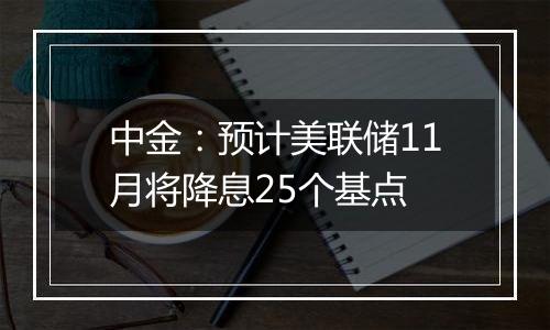 中金：预计美联储11月将降息25个基点