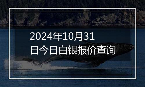 2024年10月31日今日白银报价查询