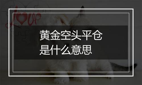 黄金空头平仓是什么意思