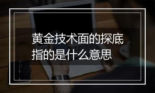 黄金技术面的探底指的是什么意思