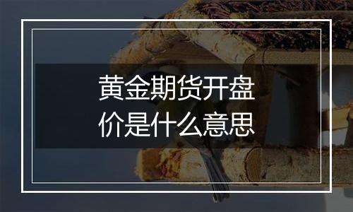 黄金期货开盘价是什么意思