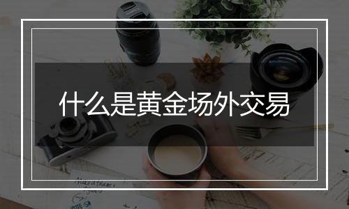 什么是黄金场外交易