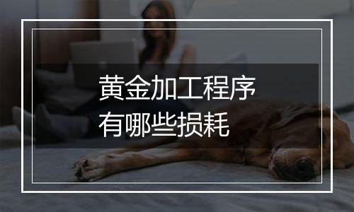 黄金加工程序有哪些损耗