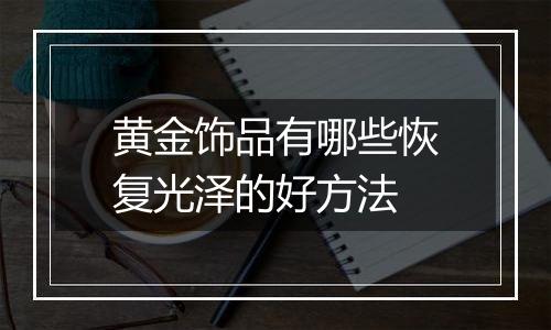 黄金饰品有哪些恢复光泽的好方法