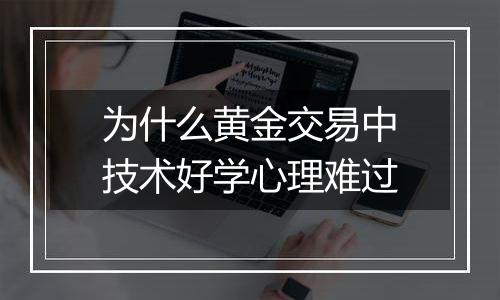 为什么黄金交易中技术好学心理难过