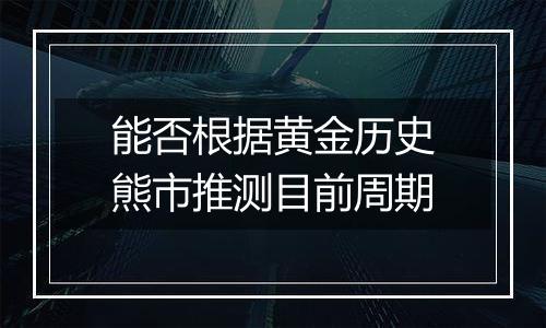 能否根据黄金历史熊市推测目前周期