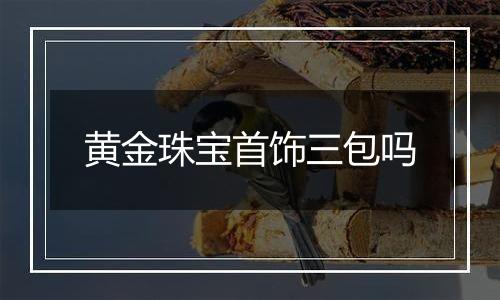 黄金珠宝首饰三包吗