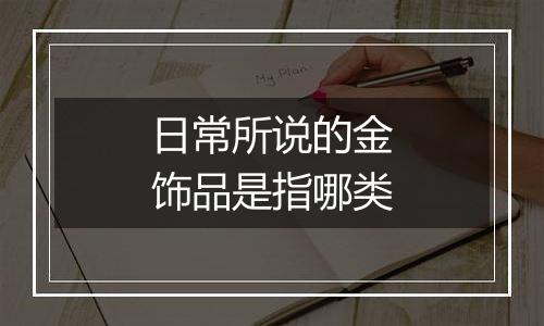 日常所说的金饰品是指哪类