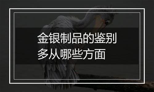 金银制品的鉴别多从哪些方面