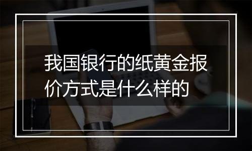 我国银行的纸黄金报价方式是什么样的