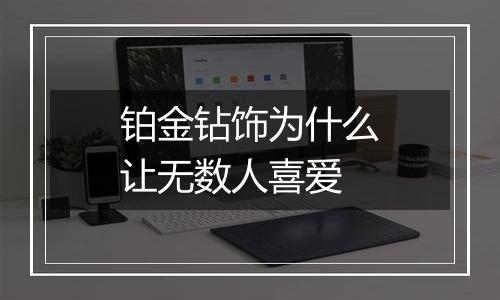 铂金钻饰为什么让无数人喜爱