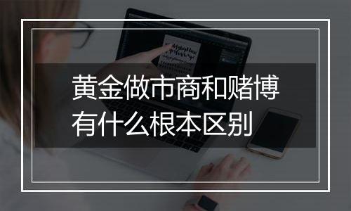 黄金做市商和赌博有什么根本区别