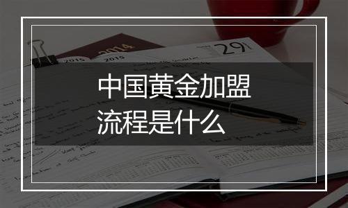 中国黄金加盟流程是什么