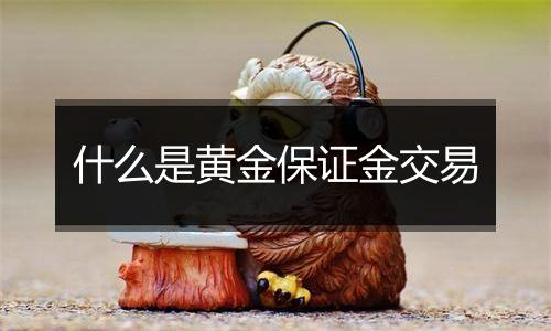 什么是黄金保证金交易