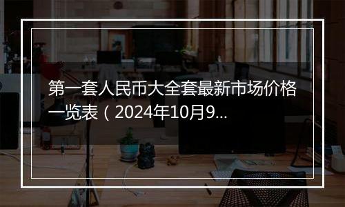 第一套人民币大全套最新市场价格一览表（2024年10月9日）