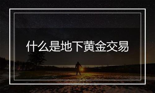 什么是地下黄金交易