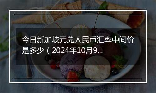 今日新加坡元兑人民币汇率中间价是多少（2024年10月9日）