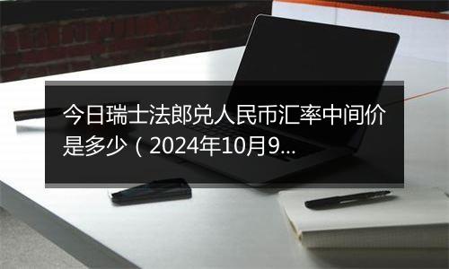 今日瑞士法郎兑人民币汇率中间价是多少（2024年10月9日）