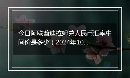 今日阿联酋迪拉姆兑人民币汇率中间价是多少（2024年10月9日）