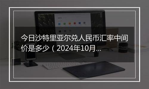 今日沙特里亚尔兑人民币汇率中间价是多少（2024年10月9日）