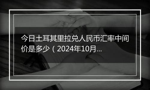 今日土耳其里拉兑人民币汇率中间价是多少（2024年10月9日）