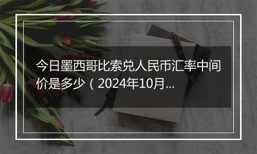 今日墨西哥比索兑人民币汇率中间价是多少（2024年10月9日）