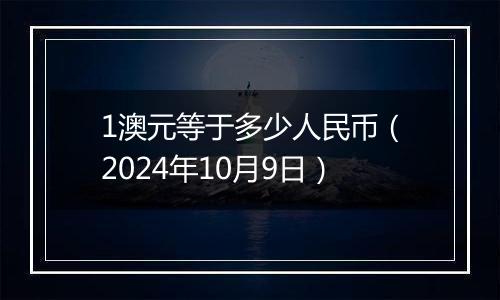 1澳元等于多少人民币（2024年10月9日）