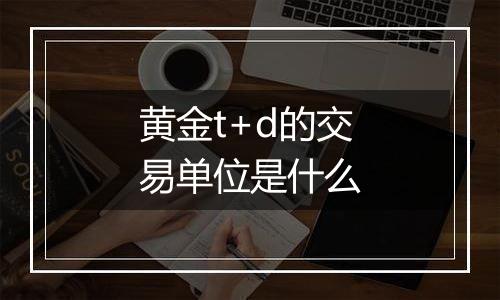 黄金t+d的交易单位是什么