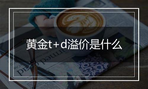 黄金t+d溢价是什么