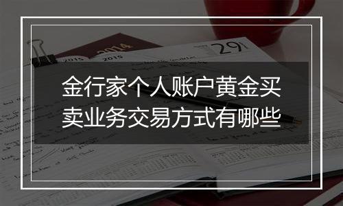 金行家个人账户黄金买卖业务交易方式有哪些