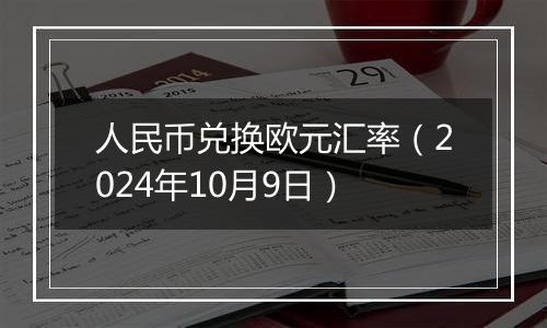 人民币兑换欧元汇率（2024年10月9日）