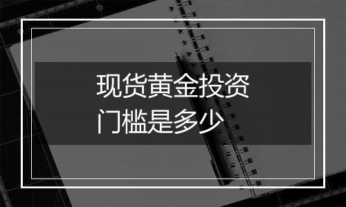 现货黄金投资门槛是多少