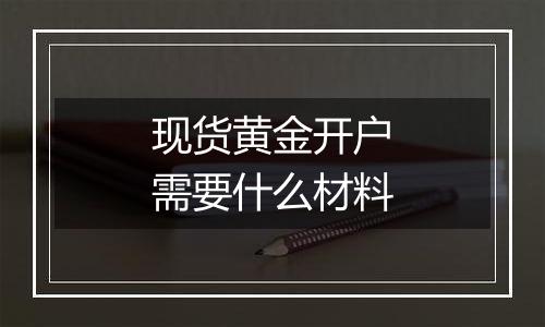 现货黄金开户需要什么材料