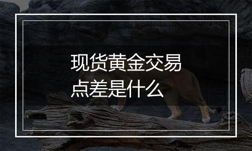 现货黄金交易点差是什么