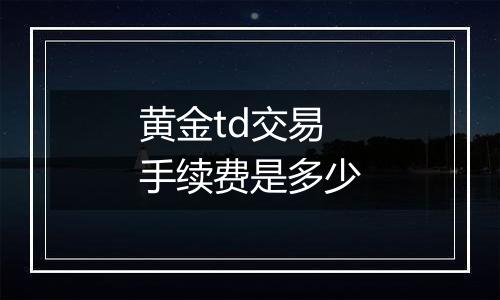 黄金td交易手续费是多少