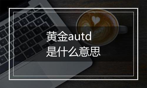 黄金autd是什么意思