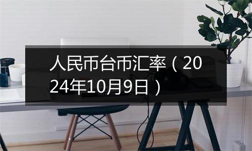 人民币台币汇率（2024年10月9日）