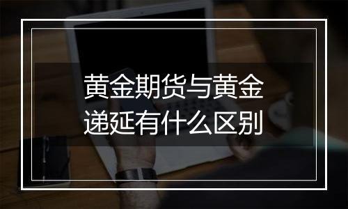 黄金期货与黄金递延有什么区别