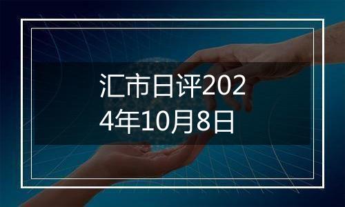 汇市日评2024年10月8日