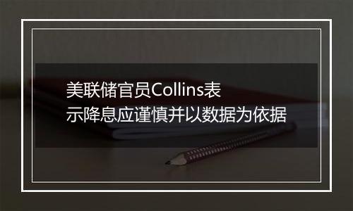 美联储官员Collins表示降息应谨慎并以数据为依据