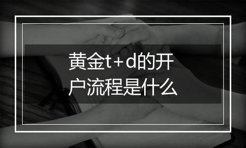 黄金t+d的开户流程是什么