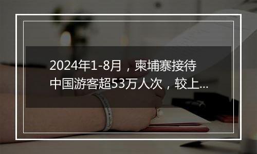 2024年1-8月，柬埔寨接待中国游客超53万人次，较上年同期增长48%。