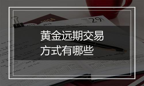 黄金远期交易方式有哪些