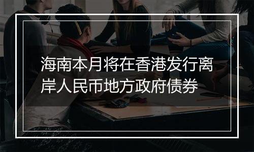 海南本月将在香港发行离岸人民币地方政府债券