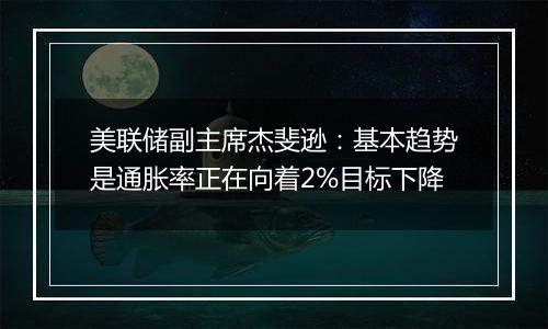 美联储副主席杰斐逊：基本趋势是通胀率正在向着2%目标下降