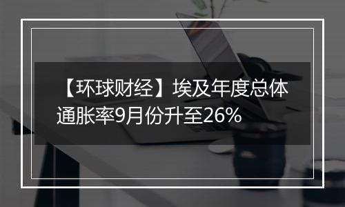 【环球财经】埃及年度总体通胀率9月份升至26%